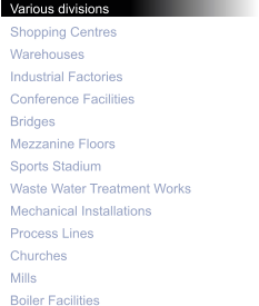 Various divisions Shopping Centres Warehouses Industrial Factories Conference Facilities Bridges Mezzanine Floors Sports Stadium Waste Water Treatment Works Mechanical Installations Process Lines Churches Mills Boiler Facilities